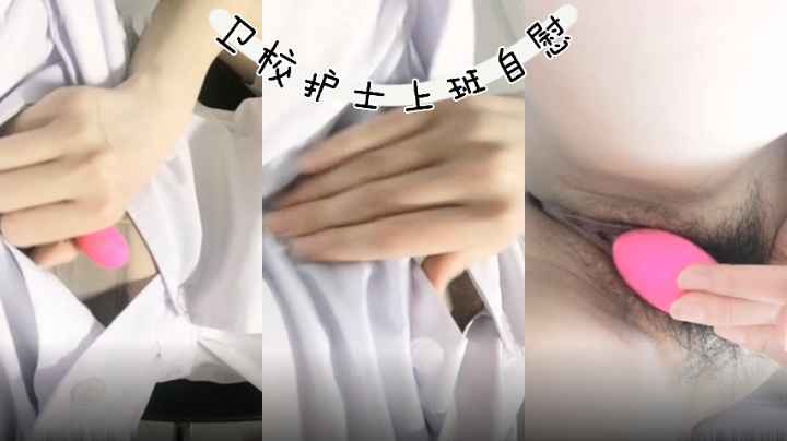天津卫校因疫情实习的女护士，上班实在太无聊无奈男友在隔离只能拿跳蛋满足，中途还跟男友报备高潮摩擦阴蒂