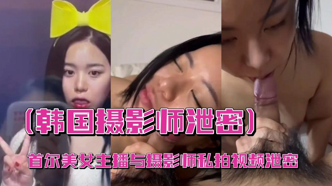 （韩国摄影师泄密）首尔美女主播与摄影师私拍视频泄密