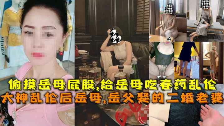 大神乱伦后岳母,岳父娶的二婚老婆，偷摸岳母屁股,给岳母吃春药乱伦！！