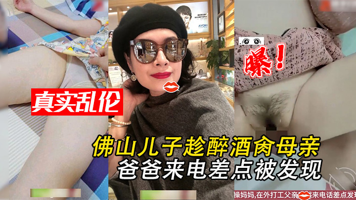 佛山儿子趁醉酒肏母亲·爸爸来电差点被发现·第2部