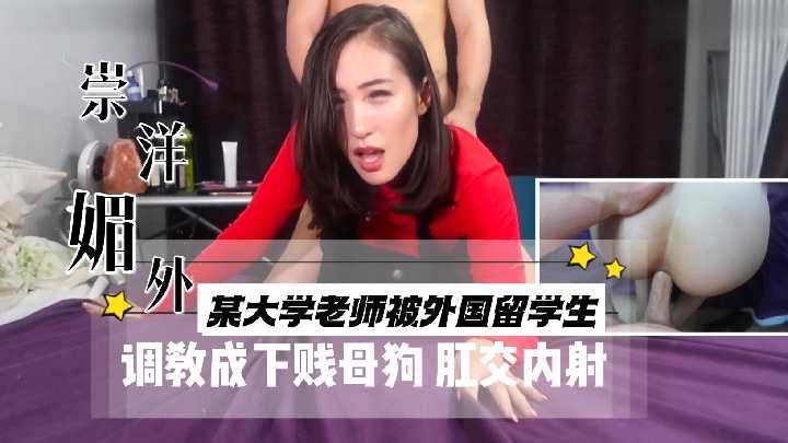 某大学老师被外国留学生调教成下贱母狗 肛交内射