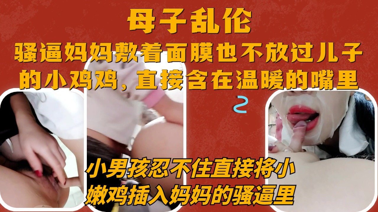 真实母子乱伦妈妈口儿子的小鸡鸡让儿子插自己的骚逼