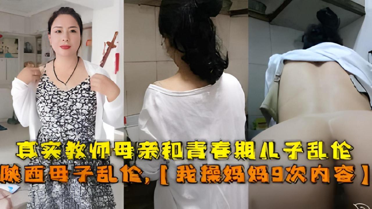山西真实母子；和青春期儿子乱伦【记录操妈9次内容】