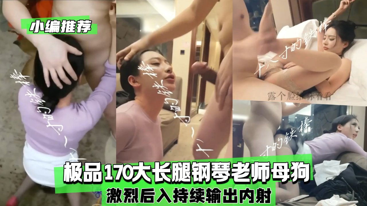 【小编推荐】极品170钢琴老师母狗激烈后入持续输出内射