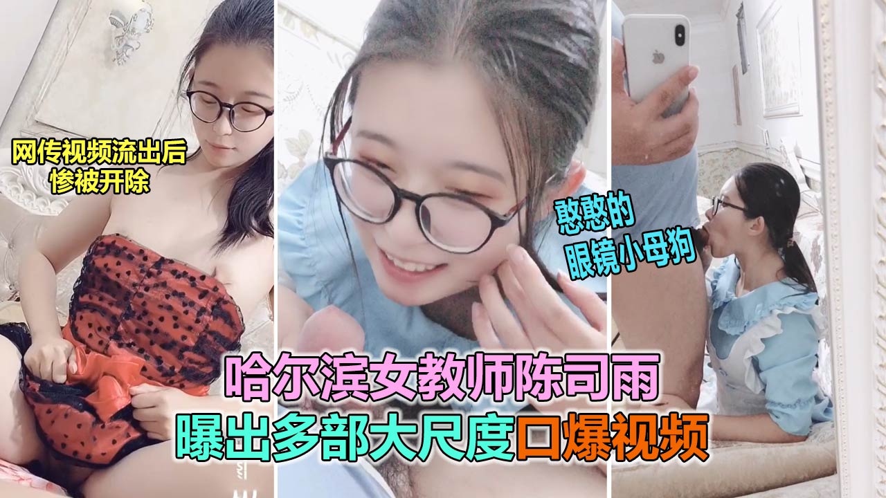 【网曝门】哈尔滨女教师“司雨”私底下被调教成母狗，口爆颜射视频流出