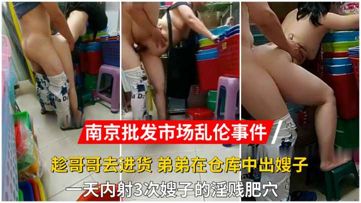 【南京批发市场乱伦事件】趁哥哥外出进货，弟弟疯狂中出嫂子！