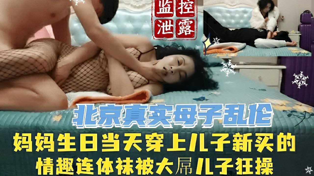 北京母子乱伦 贵妇妈妈生日当天床上儿子新买的连体网袜 被大屌儿子狂操