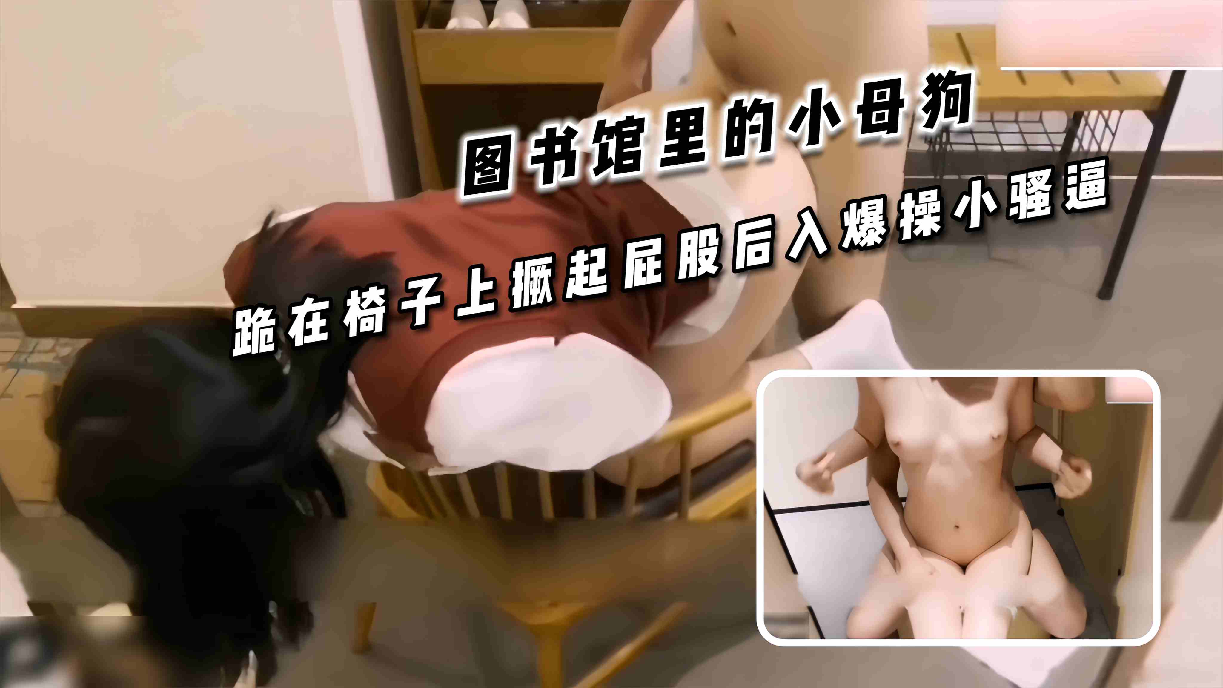 图书馆里的小母狗 跪在椅子上撅起屁股后入爆操小骚逼