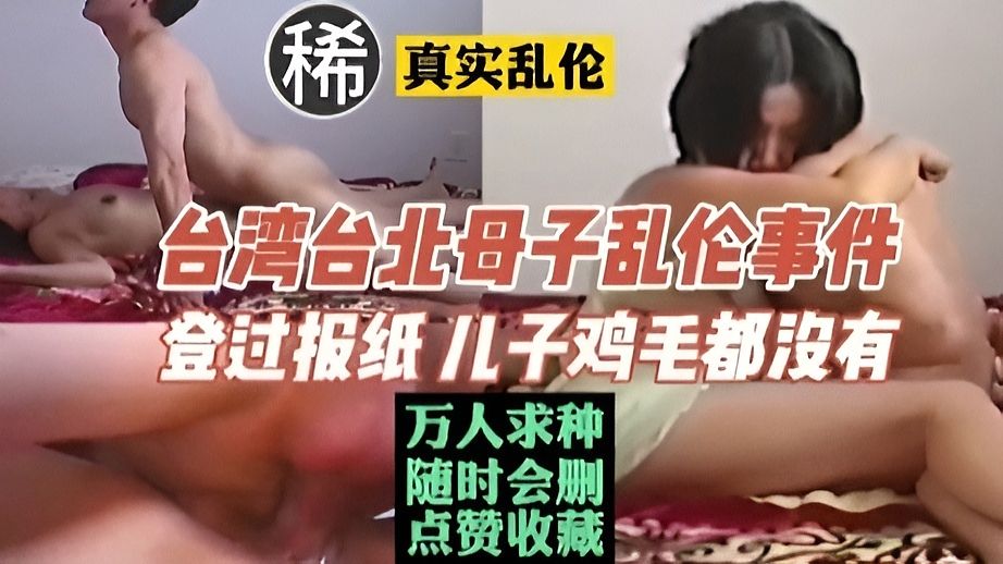 【乱伦】稀缺#独家#登过报纸的台湾母子乱伦，儿子鸡毛都没有