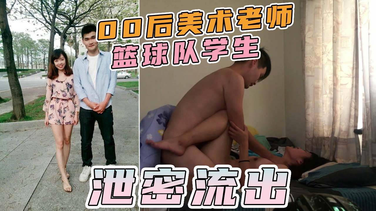 【泄密流出】00后美术老师，被男球队小伙，搞得欲仙欲死，仰头淫叫对白淫荡！