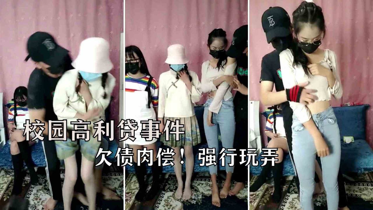 【网贷肉偿】三个极品学生萝莉替父亲还债，欠几万块网贷被迫肉偿