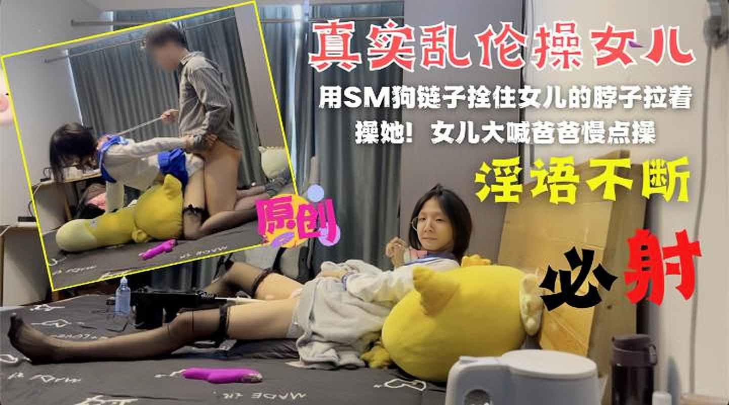 乱伦与亲女儿的 SM 狗链子栓住妹妹就是一顿干！太刺激了