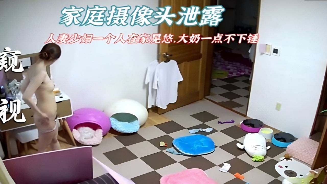 【家庭摄像头】罕见极品少妇一丝不挂客厅晃悠