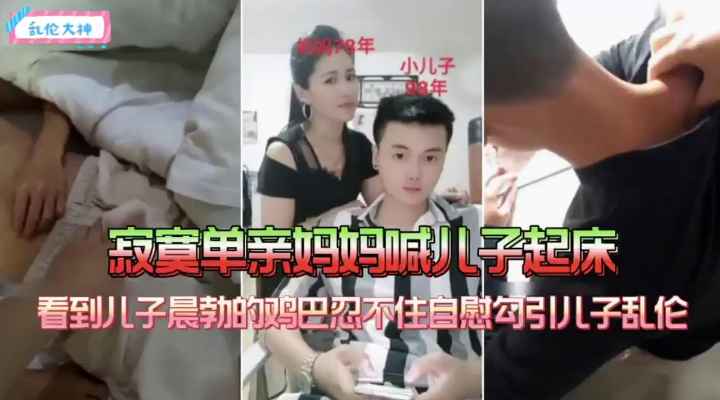 寂寞单亲妈妈喊儿子起床，看到儿子晨勃的大鸡巴忍不住自慰勾引儿子乱伦