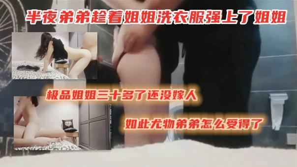 开美容院的姐姐三十多了还没嫁人有如此极品的姐姐一直在家住着弟弟实在受不了半夜趁着姐姐洗衣服强上了姐姐