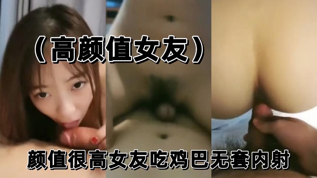 （高颜值女友）颜值很高女友吃鸡巴无套内射