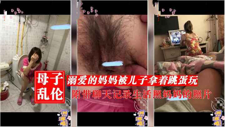 母子乱伦附带聊天记录生活照跳蛋玩妈妈高潮之后用鸡巴草