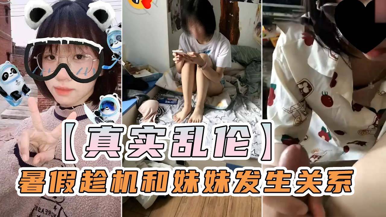 【真实乱伦】暑假父母不在家 ，趁机和高中妹妹发生关系！