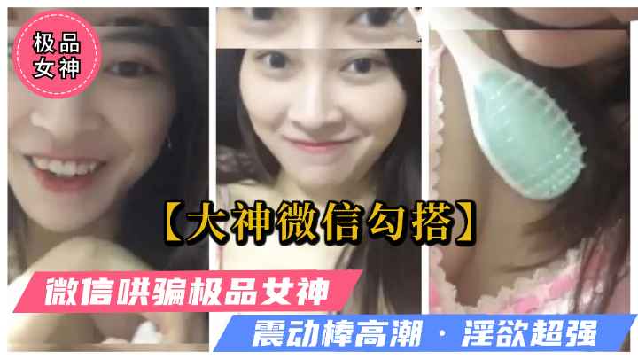 【微信大神撩妹】忽悠极品高颜值PUA女神，震动棒自慰高潮（独家）