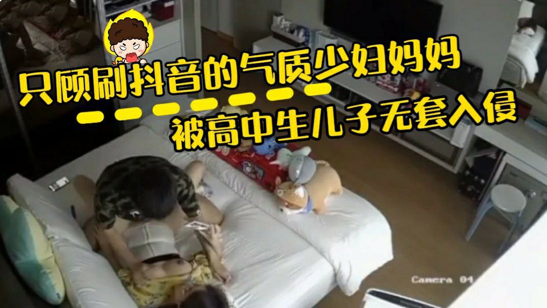 【母子乱伦】妈妈只顾刷抖音被高中生儿子偷袭无套入侵跟？