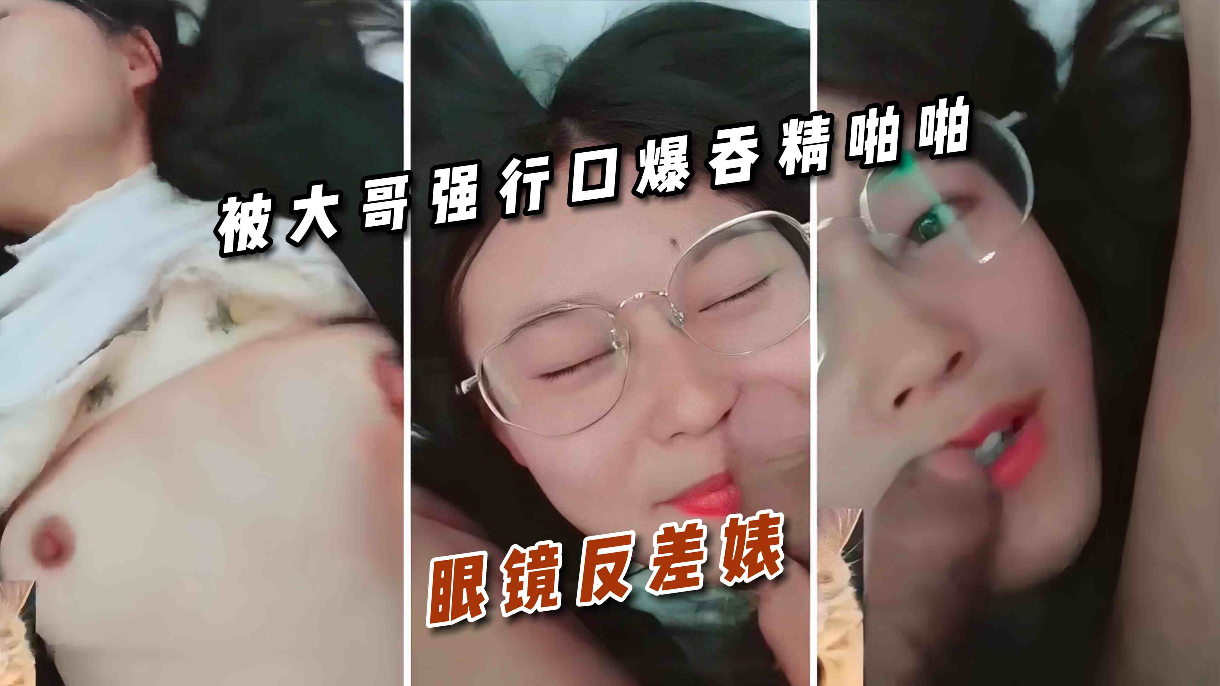眼镜反差婊 被大哥强行口爆吞精啪啪