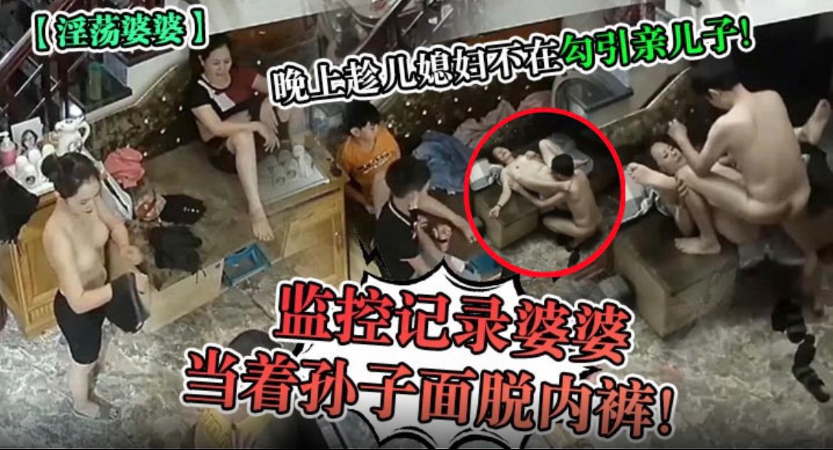 【母子乱伦】家庭监控记录婆婆晚上趁儿媳妇不在勾引亲儿子