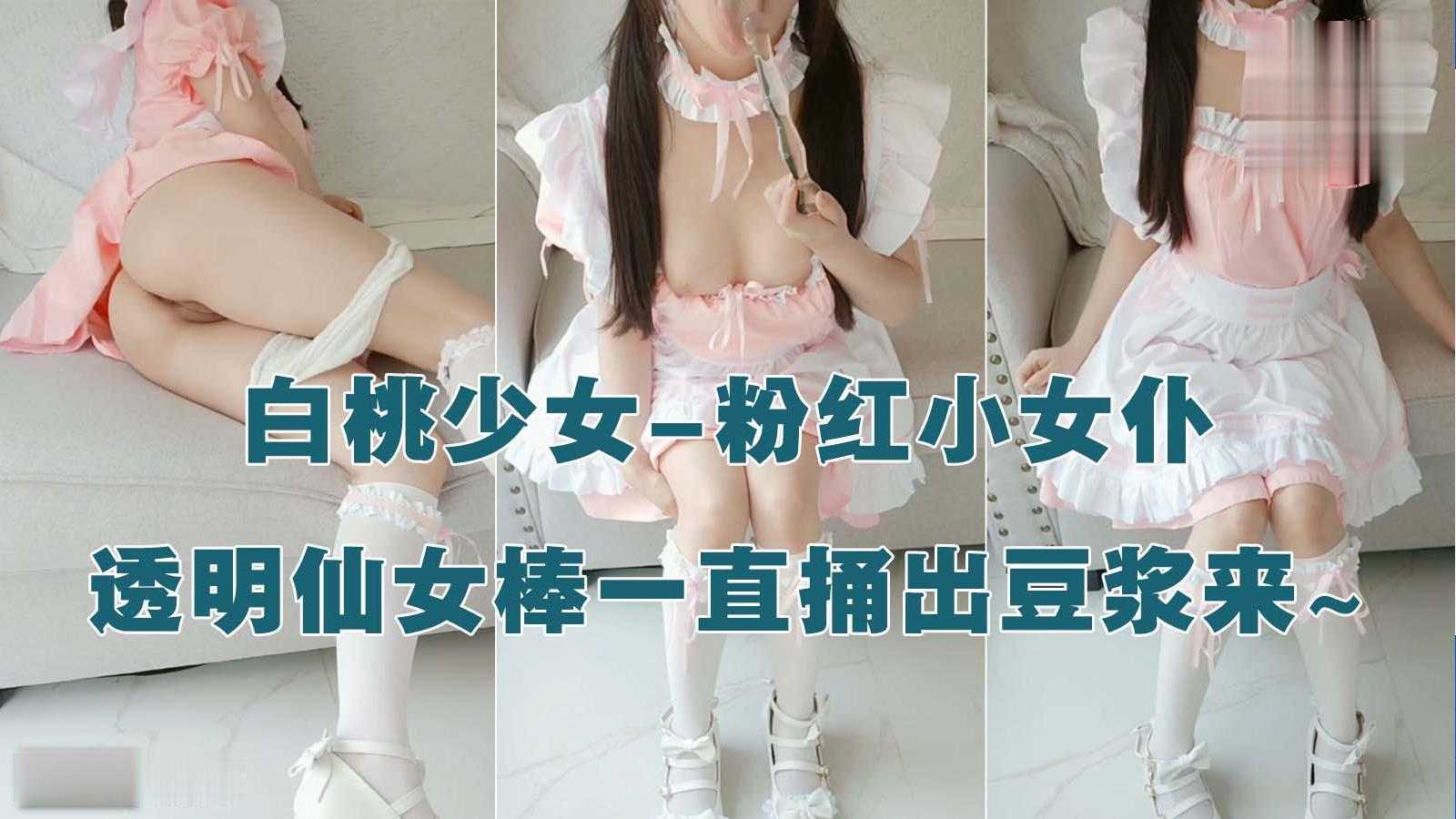 白桃萌妹-粉红女仆，可爱白桃透明仙女棒捅阿捅出豆浆